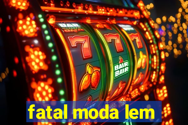 fatal moda lem